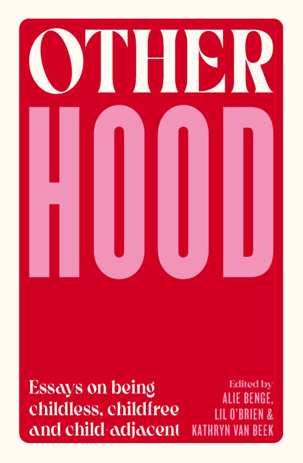Otherhood: Essays about being childless, childfree and child-adjacent