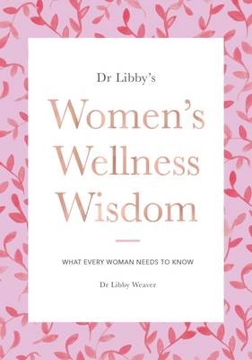 Dr Libby's Women's Wellness Wisdom: What Every Woman Needs to Know
