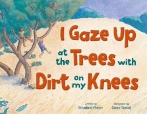 I Gaze Up at the Trees with Dirt on my Knees