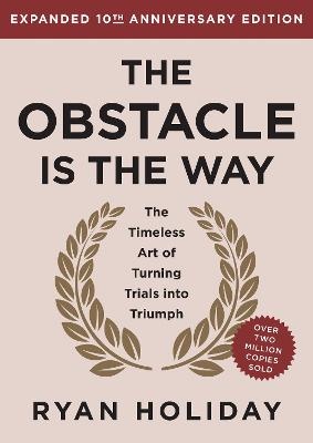 Obstacle is the Way Expanded 10th Anniversary Edition: The Timeless Art of Turning Trials into Triumph