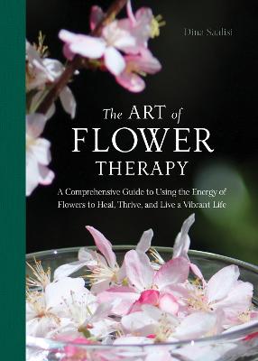 Art of Flower Therapy: A Comprehensive Guide to Using the Energy of Flowers to Heal, Thrive, and Live a Vibrant Life