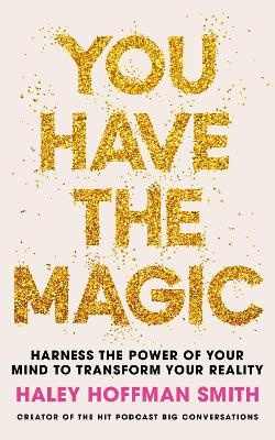 You Have The Magic: Harness the Power of Your Mind to Transform Your Reality