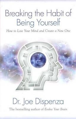 Breaking the Habit of Being Yourself: How to Lose Your Mind and Create a New One