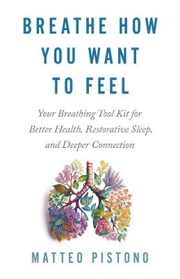 Breathe How You Want to Feel: Your Breathing Toolkit for Better Health; Restorative Sleep; and Deeper Connection
