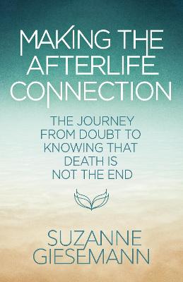 Making the Afterlife Connection: The Journey from Doubt to Knowing that Death Is Not the End