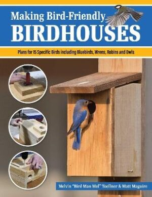 Making Bird-Friendly Birdhouses: Instructions and Plans for 15 Specific Birds, Including Bluebirds, Wrens, Robins and Owls