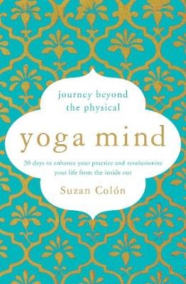 Yoga Mind: Journey Beyond the Physical - 30 Days to Enhance your Practice and Revolutionize Your Life From the Inside Out