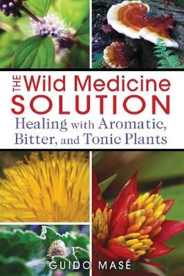 Wild Medicine Solution: Healing with Aromatic, Bitter, and Tonic Plants