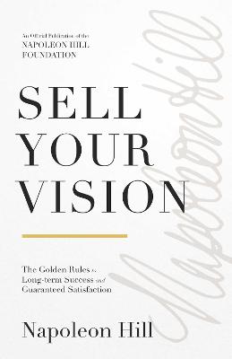 Sell Your Vision: The Golden Rules to Long-Term Success and Guaranteed Satisfaction