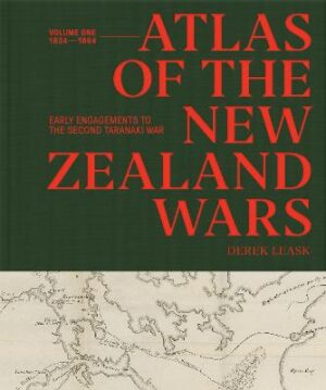 Atlas of the New Zealand Wars: Volume One 1834-1864, Early Engagements to the Second Taranaki War: 1