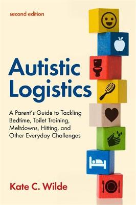 Autistic Logistics: A Parent's Guide to Tackling Bedtime, Toilet Training, Meltdowns, Hitting, and Other Everyday Challenges (2nd edition 2021)