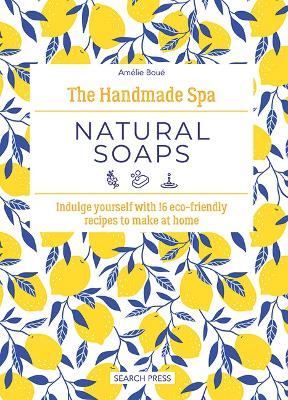 Handmade Spa: Natural Soaps: Indulge Yourself with 16 ECO-Friendly Recipes to Make at Home