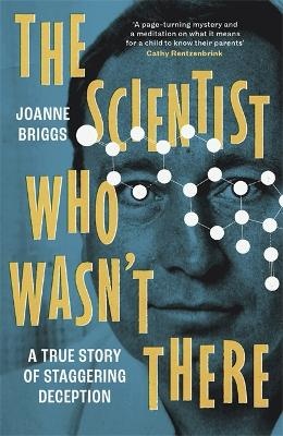 Scientist Who Wasn't There: A true story of staggering deception