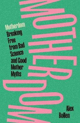 Motherdom: Breaking Free from Bad Science and Good Mother Myths