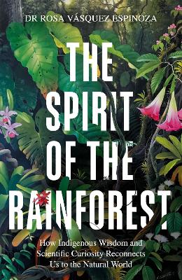 Spirit of the Rainforest: How indigenous wisdom and scientific curiosity reconnects us to the natural world