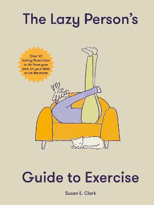 Lazy Person's Guide to Exercise: Over 40 Toning Flexercises to do from your Bed, Couch or While you Wait