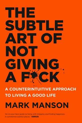 Subtle Art Of Not Giving A F*ck: A counterintuitive approach to living a good life